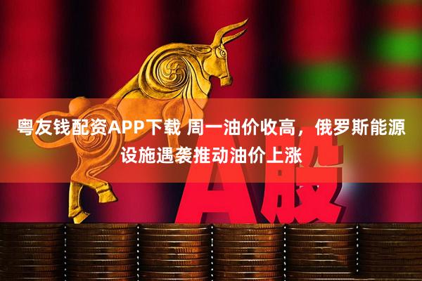 粤友钱配资APP下载 周一油价收高,俄罗斯能源设施遇袭推动油价上涨