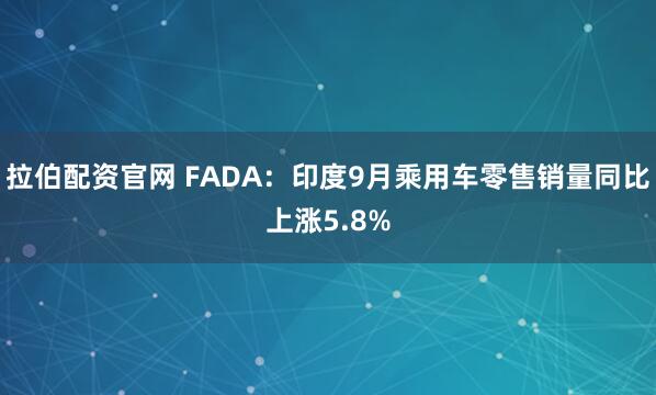 拉伯配资官网 FADA：印度9月乘用车零售销量同比上涨5.8%