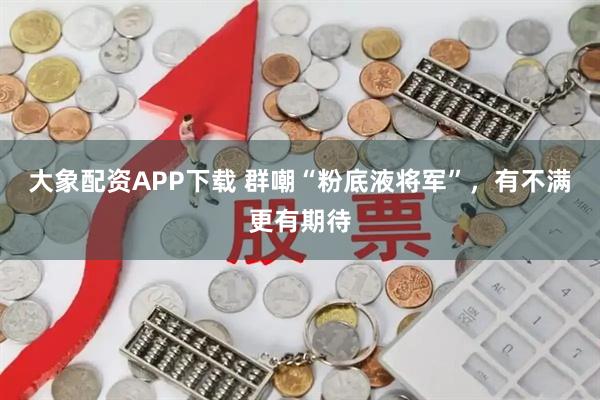 大象配资APP下载 群嘲“粉底液将军”，有不满更有期待