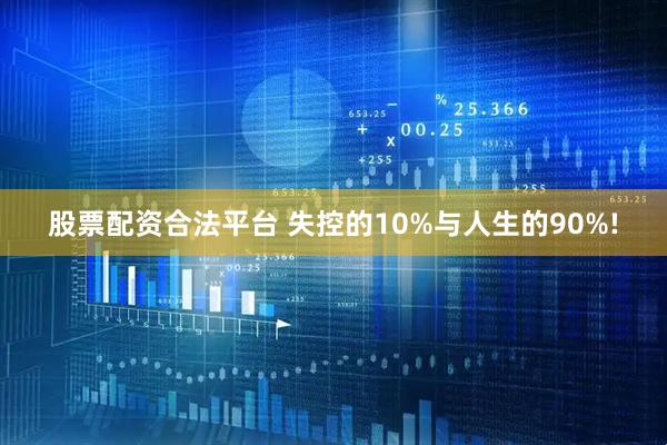 股票配资合法平台 失控的10%与人生的90%!