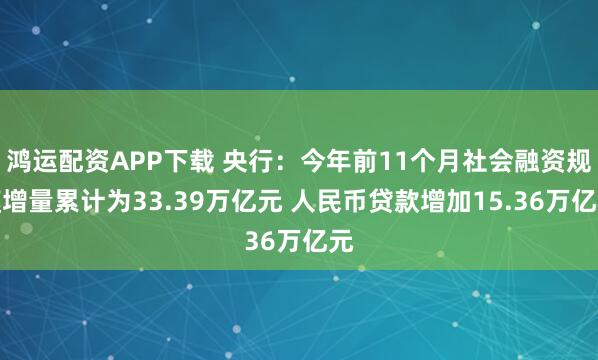 鸿运配资APP下载 央行:今年前11个月社会融资规模增量累计为33.39万亿元 人民币贷款增加15.36万亿元