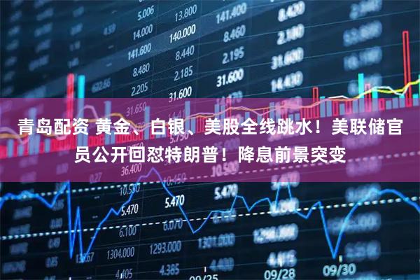 青岛配资 黄金、白银、美股全线跳水!美联储官员公开回怼特朗普!降息前景突变