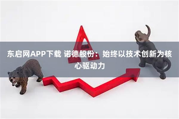 东启网APP下载 诺德股份：始终以技术创新为核心驱动力