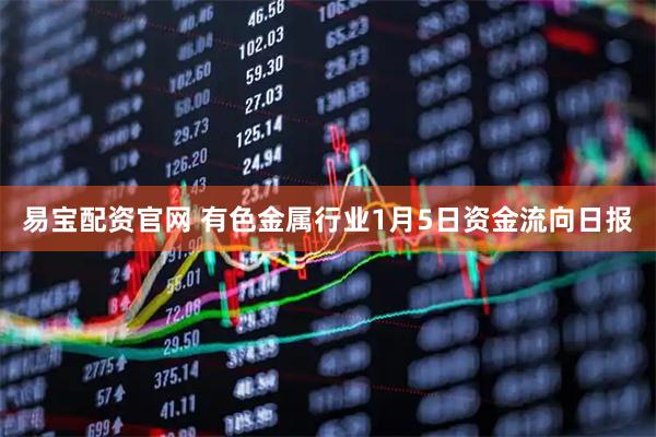易宝配资官网 有色金属行业1月5日资金流向日报