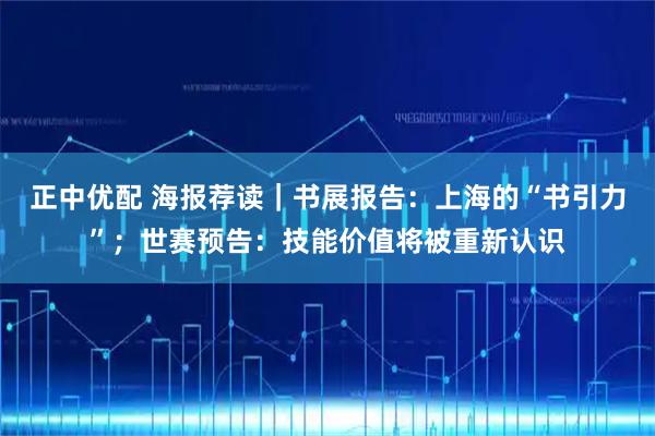 正中优配 海报荐读｜书展报告：上海的“书引力”；世赛预告：技能价值将被重新认识