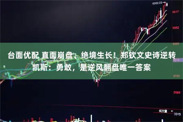台面优配 直面崩盘、绝境生长！郑钦文史诗逆转凯斯：勇敢，是逆风翻盘唯一答案